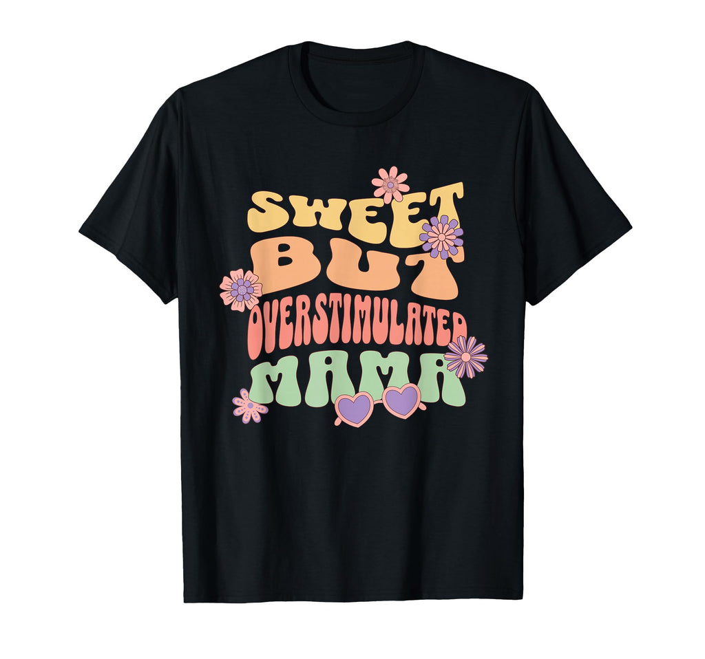 Sweet But Overstimulated Mama Floral T-Shirt - Unique Graphic Men Women - T-Shirt, Sweatshirt, Hoodie