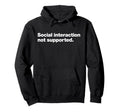 Social Interaction Not Supported Funny Hoodie - Streetwear Style Men Women - T-Shirt, Sweatshirt, Hoodie