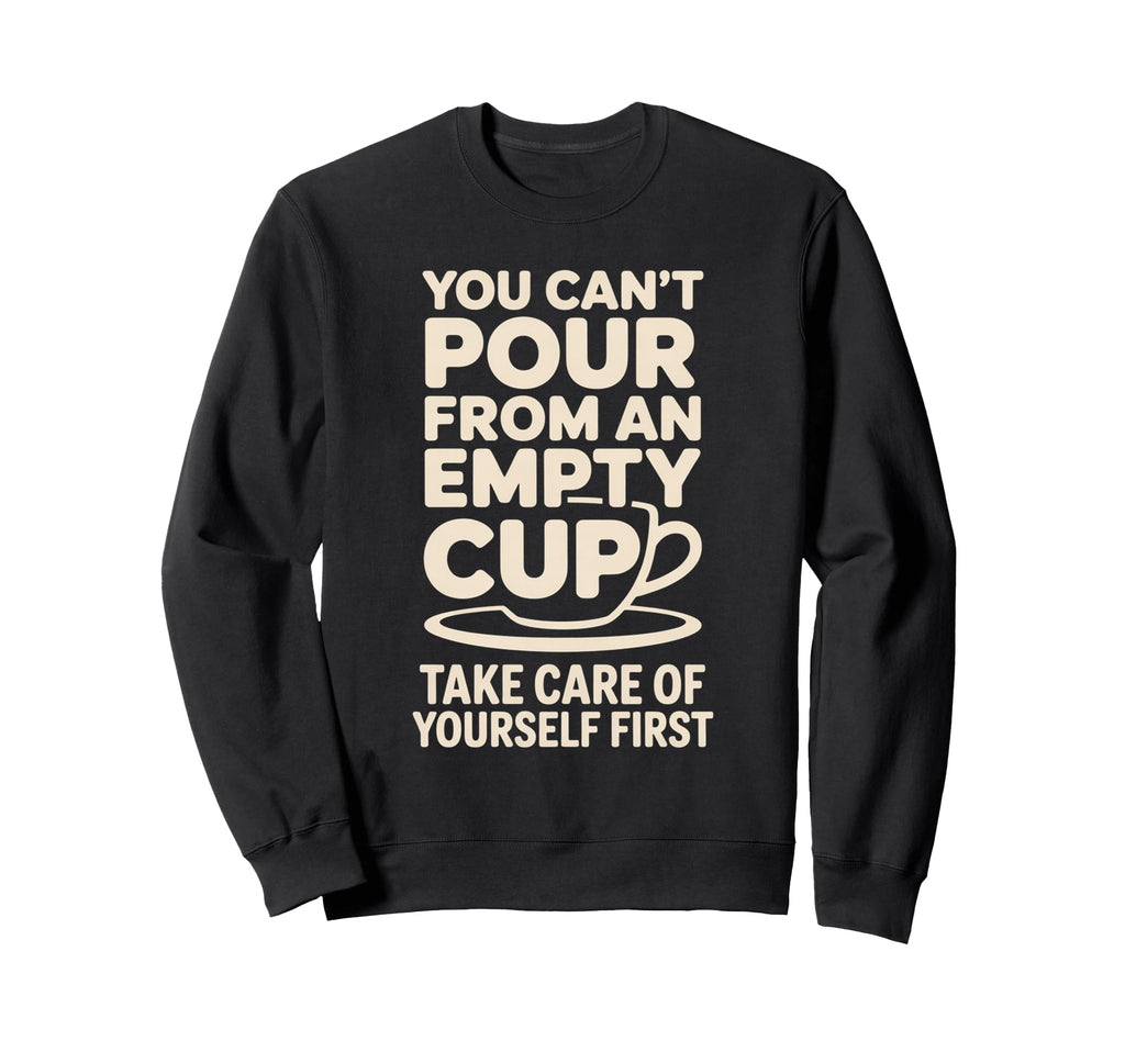Cant Pour From Empty Cup Self Care Sweatshirt - Trendy Graphic for Adults - T-Shirt, Sweatshirt, Hoodie