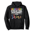 Even If I Feel Shattered I Still Shine Hoodie - Fun Novelty Design Unisex - T-Shirt, Sweatshirt, Hoodie