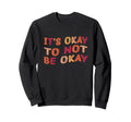 Its Okay To Not Be Okay Meaningful Sweatshirt - Trendy Graphic Unisex - T-Shirt, Sweatshirt, Hoodie