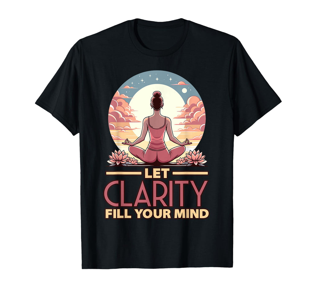 Let Clarity Fill Your Mind Yoga T-Shirt - Casual Everyday Wear Men Women - T-Shirt, Sweatshirt, Hoodie