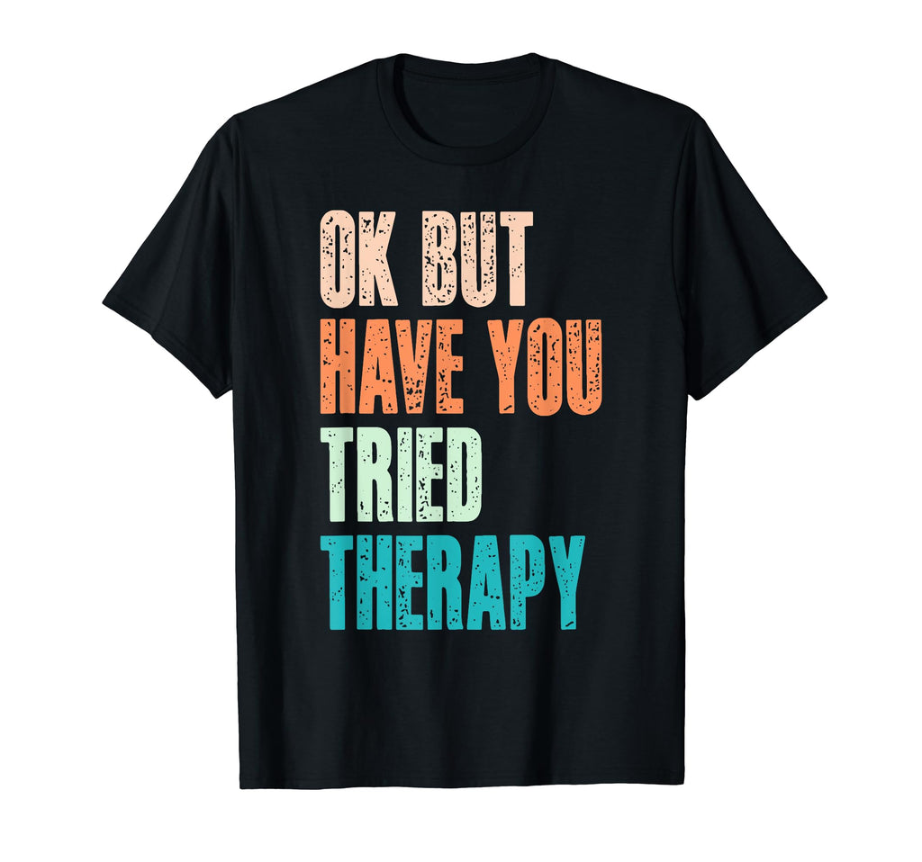 Ok But Have You Tried Therapy Mental T-Shirt - Trendy Graphic Men Women - T-Shirt, Sweatshirt, Hoodie