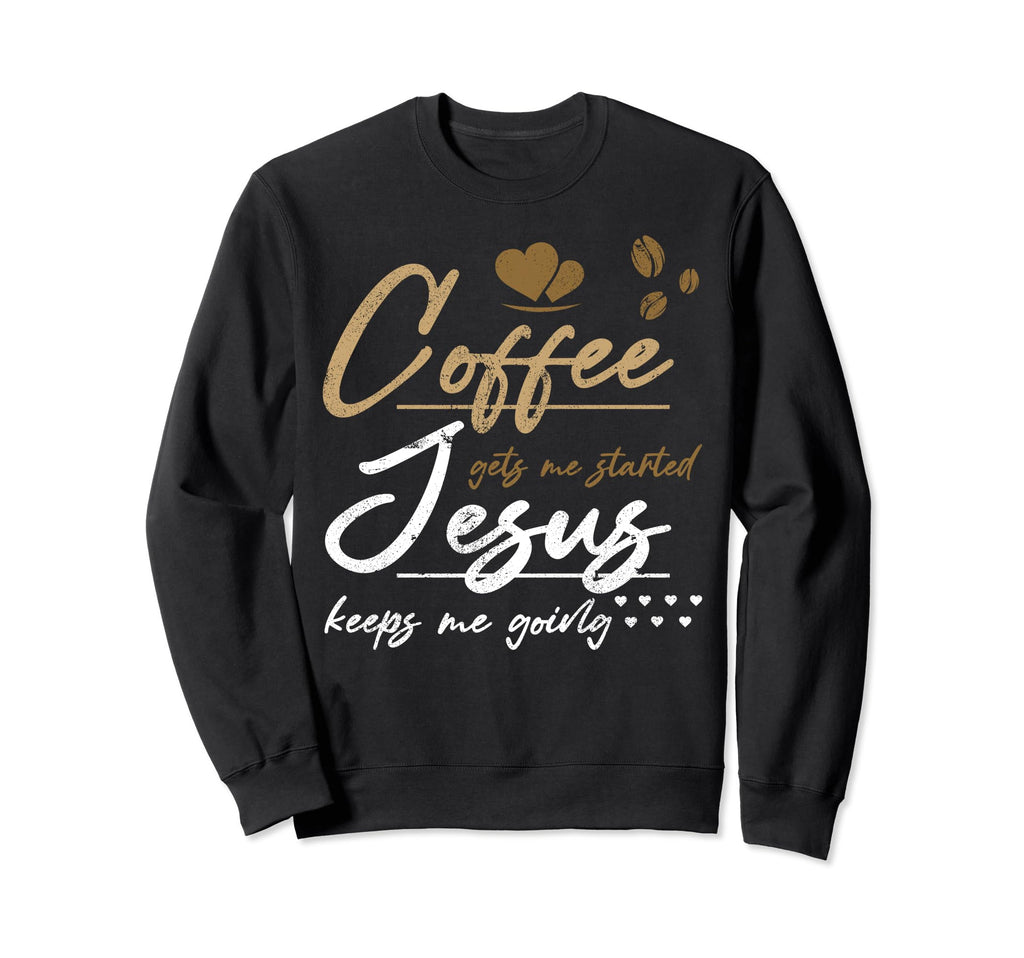 Coffee Gets Me Started Jesus Keeps Sweatshirt - Unique Graphic Men Women - T-Shirt, Sweatshirt, Hoodie