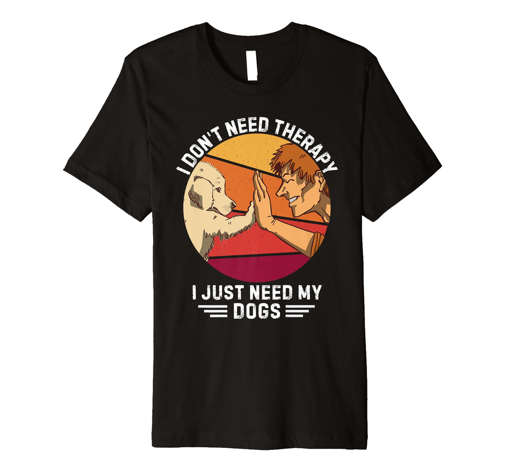 Dogs I Dont Need Therapy I Just Need My T-Shirt - Graphic Print for Adults - T-Shirt, Sweatshirt, Hoodie