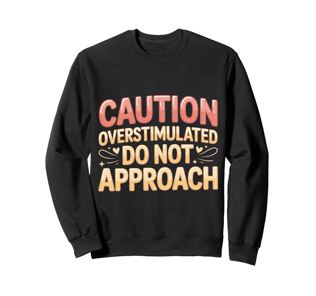 Caution Overstimulated Do Not Sweatshirt - Streetwear Style for Adults - T-Shirt, Sweatshirt, Hoodie