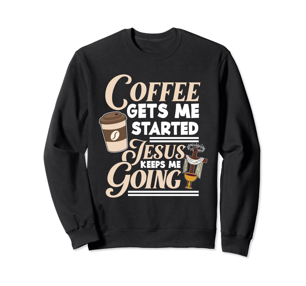 Coffee Gets Me Started Jesus Keeps Me Sweatshirt - Graphic Print Men Women - T-Shirt, Sweatshirt, Hoodie