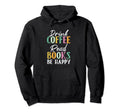 Drink Coffee Read Books Be Happy Hoodie - Unique Graphic Men Women - T-Shirt, Sweatshirt, Hoodie