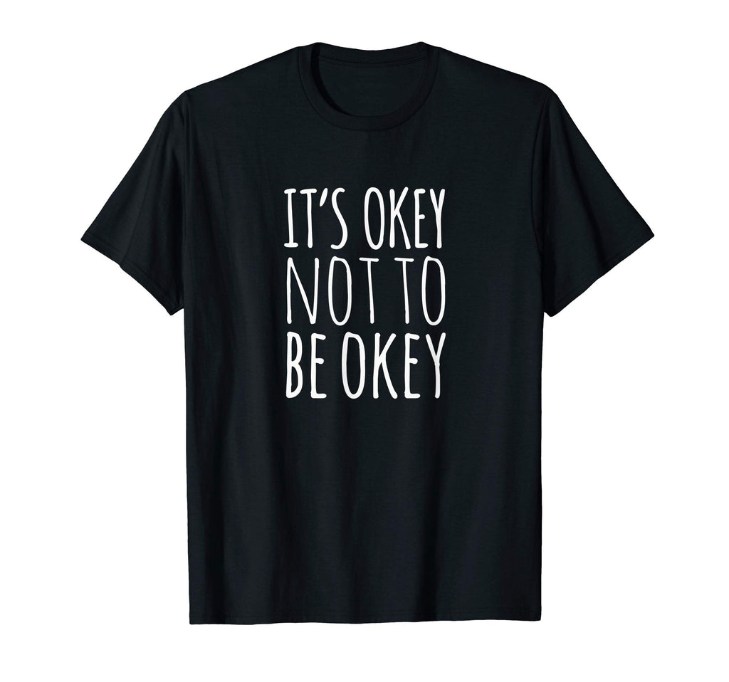 Its Okay Not To Be Okay T-Shirt - Novelty Apparel Men Women - T-Shirt, Sweatshirt, Hoodie