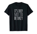 Its Okay Not To Be Okay T-Shirt - Novelty Apparel Men Women - T-Shirt, Sweatshirt, Hoodie