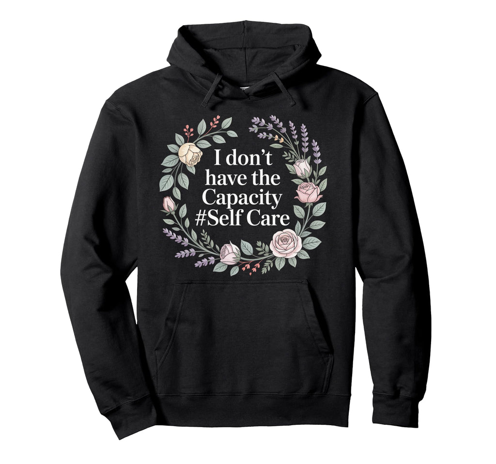 I Dont Have Capacity Self Care Burnout Hoodie - Trendy Graphic Men Women - T-Shirt, Sweatshirt, Hoodie