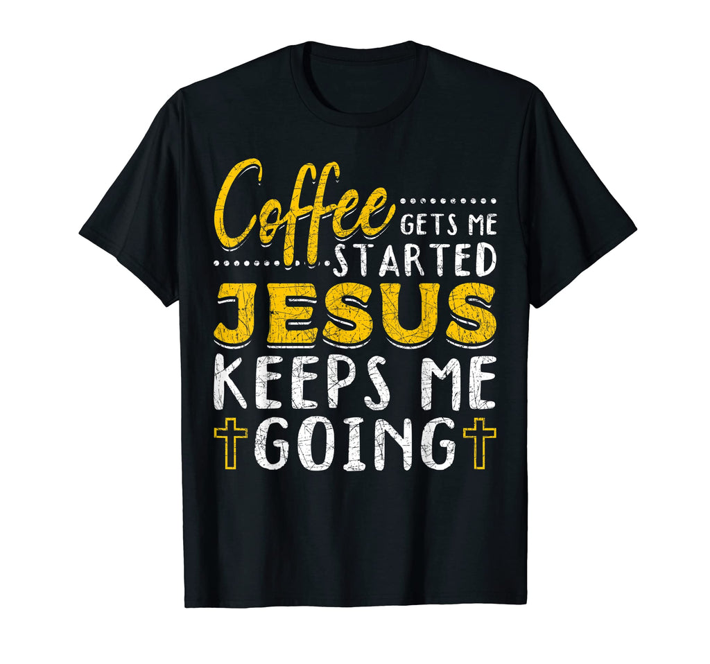 Coffee Gets Me Started Jesus Keeps Me T-Shirt - Novelty Apparel Unisex - T-Shirt, Sweatshirt, Hoodie