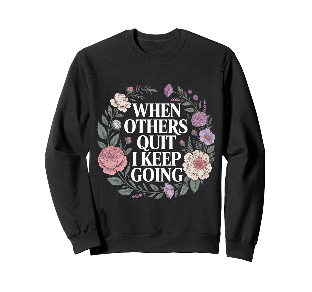 When Others Quit I Keep Going Sweatshirt - Casual Everyday Wear Men Women - T-Shirt, Sweatshirt, Hoodie