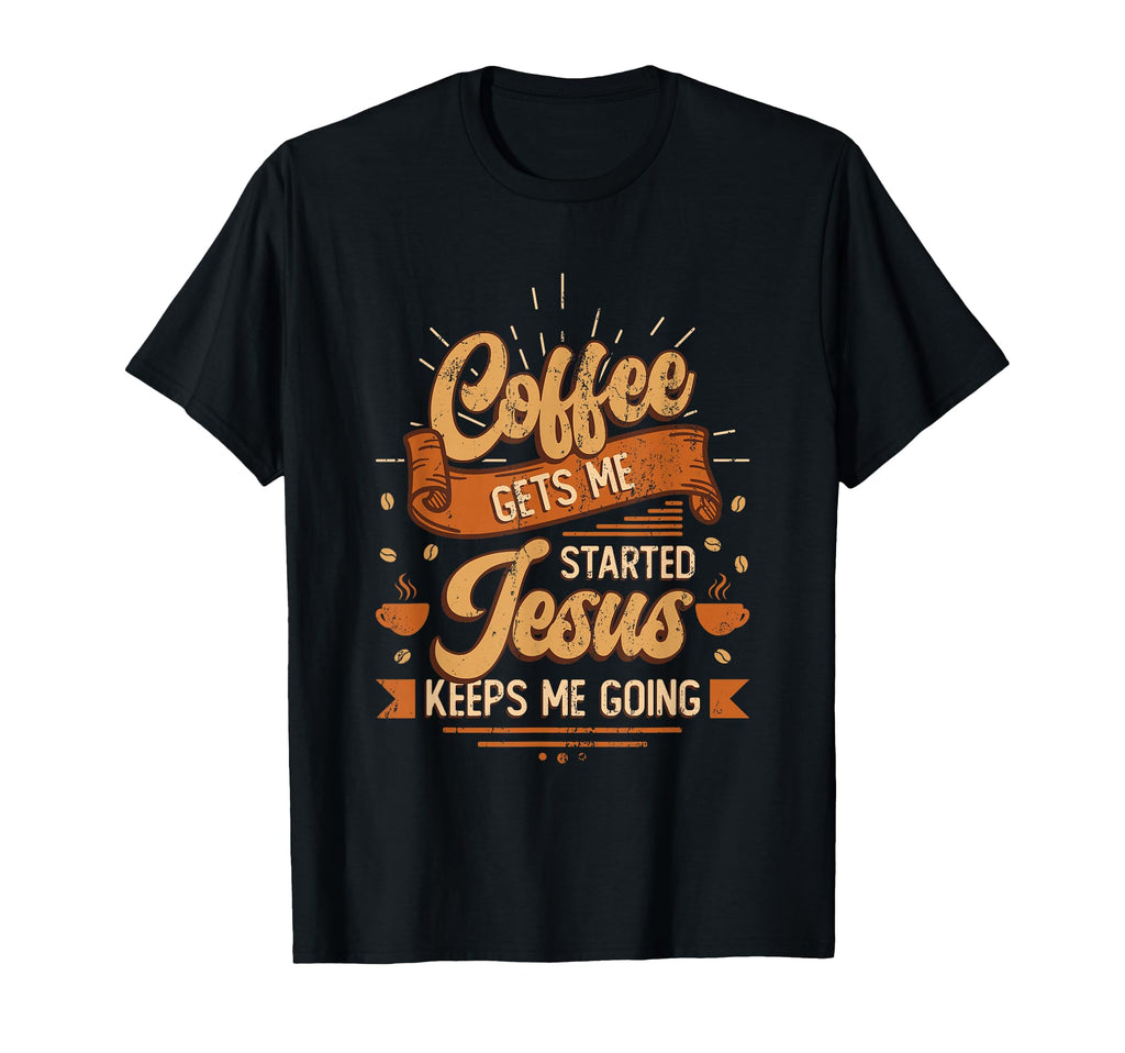Coffee Gets Me Started Jesus Keeps Me T-Shirt - Unique Graphic Men Women - T-Shirt, Sweatshirt, Hoodie