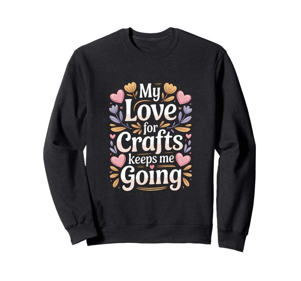 My Love Crafts Keeps Me Going Sweatshirt - Casual Everyday Wear for Adults - T-Shirt, Sweatshirt, Hoodie