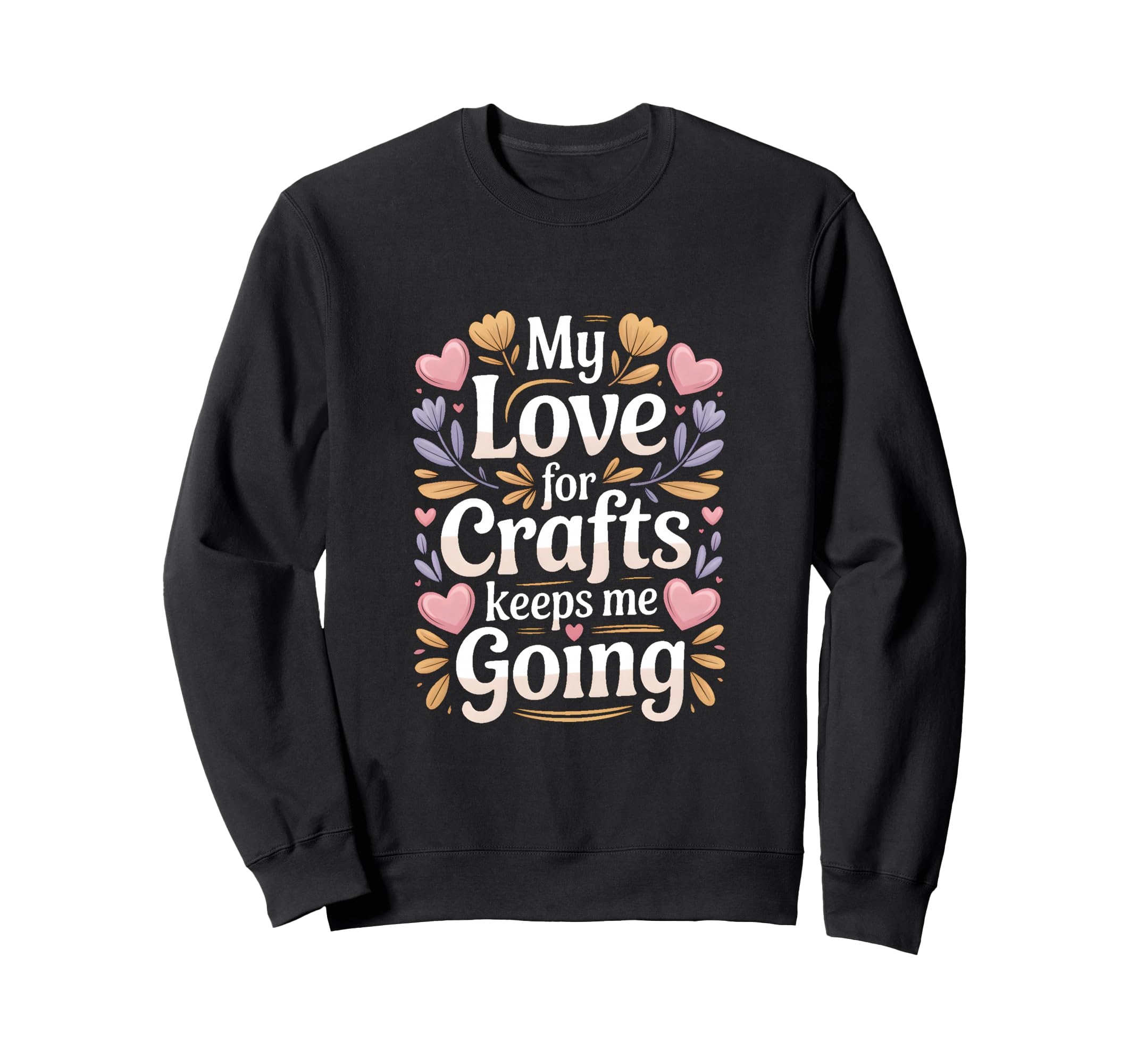 My Love Crafts Keeps Me Going Sweatshirt - Casual Everyday Wear for Adults - T-Shirt, Sweatshirt, Hoodie