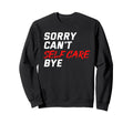 Sorry Cant Self Care Bye Self Love Sweatshirt - Graphic Print for Adults - T-Shirt, Sweatshirt, Hoodie