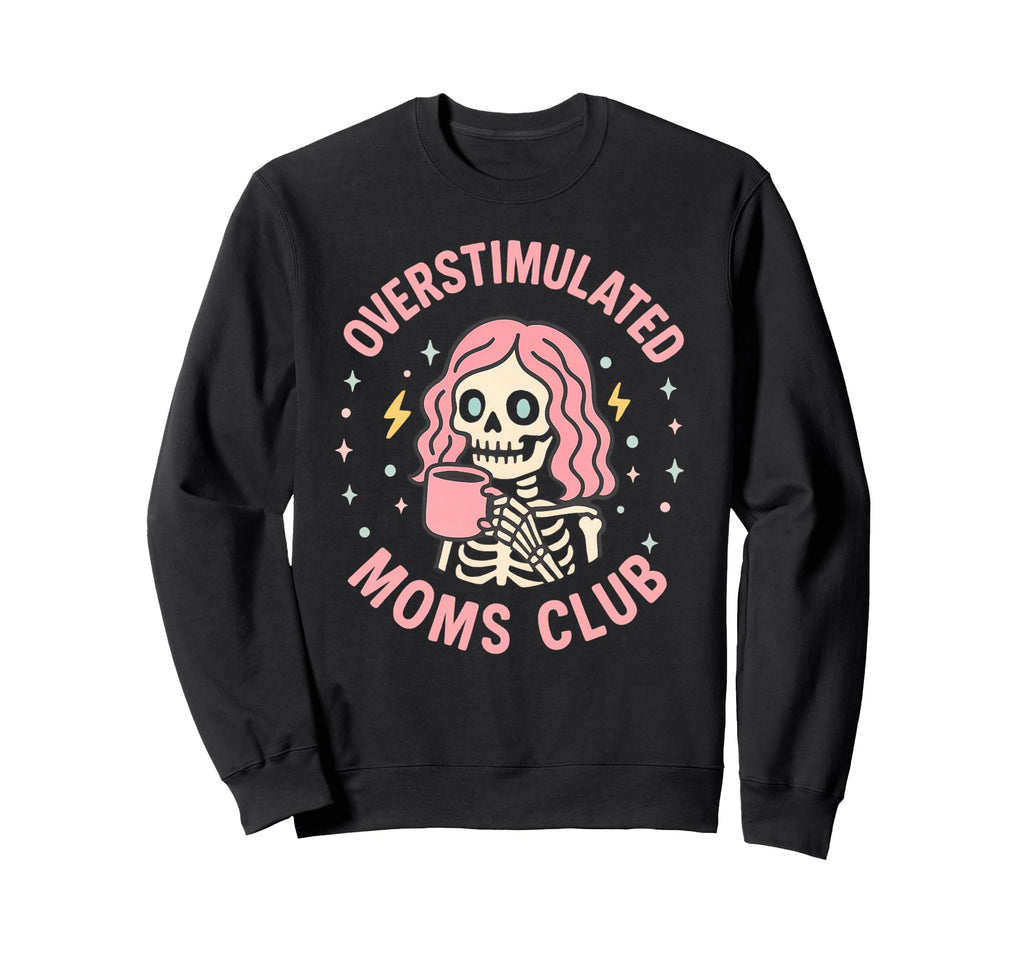 Overstimulated Moms Club Funny Skeleton Sweatshirt - Trendy Graphic Unisex - T-Shirt, Sweatshirt, Hoodie