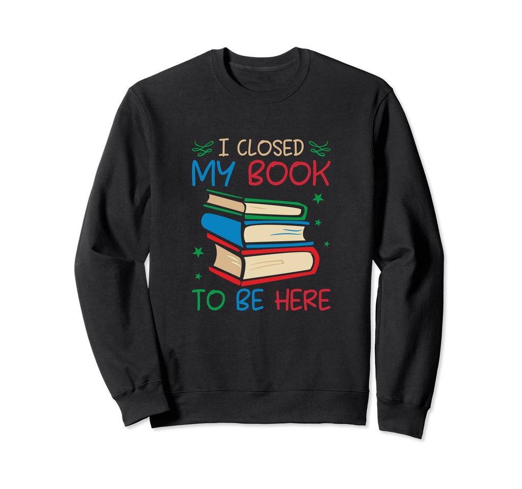 I Closed My Book To Be Here Funny Sweatshirt - Trendy Graphic Men Women - T-Shirt, Sweatshirt, Hoodie
