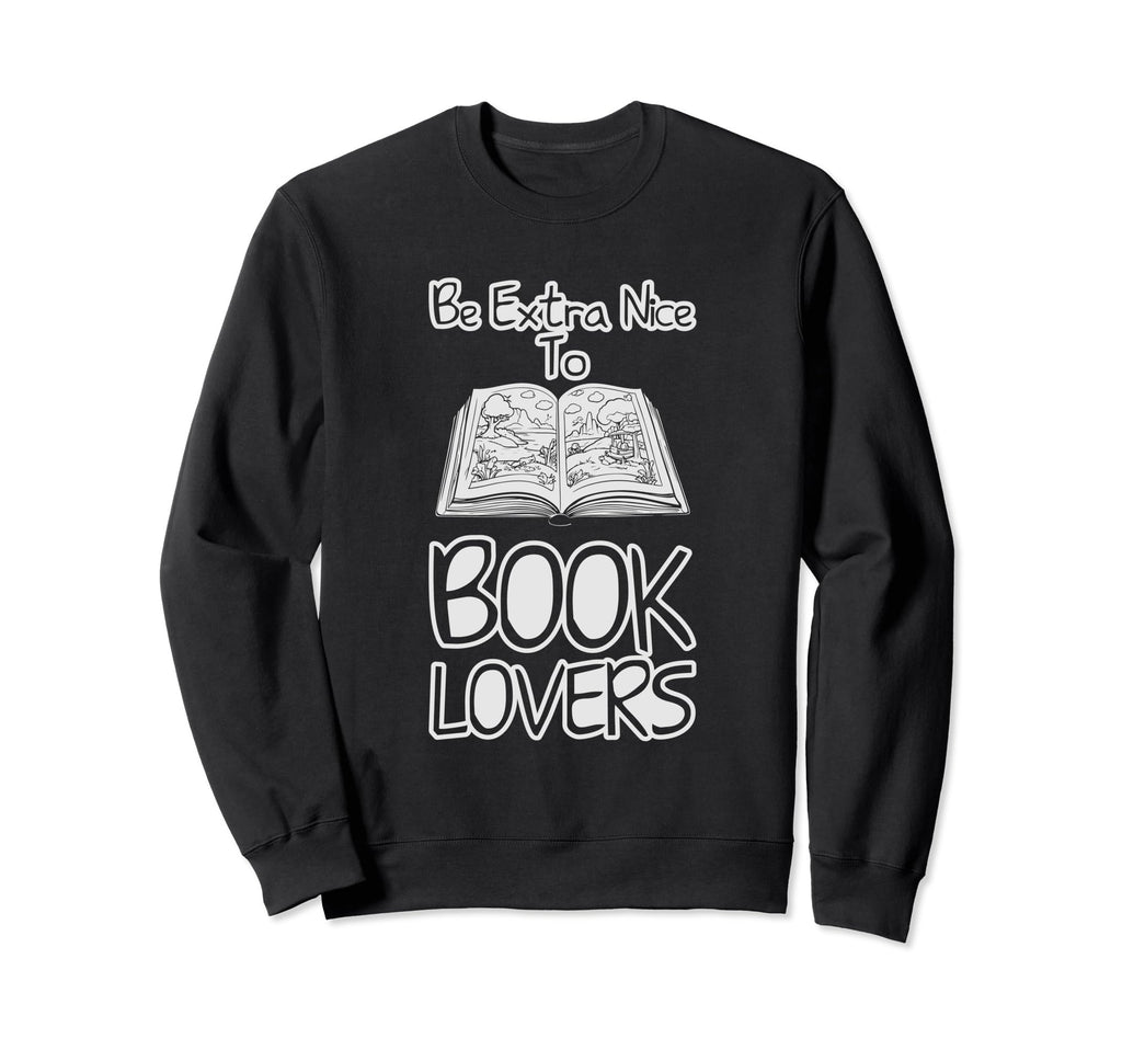 Be Extra Nice To Book Lovers Sweatshirt - Fun Novelty Design Men Women - T-Shirt, Sweatshirt, Hoodie