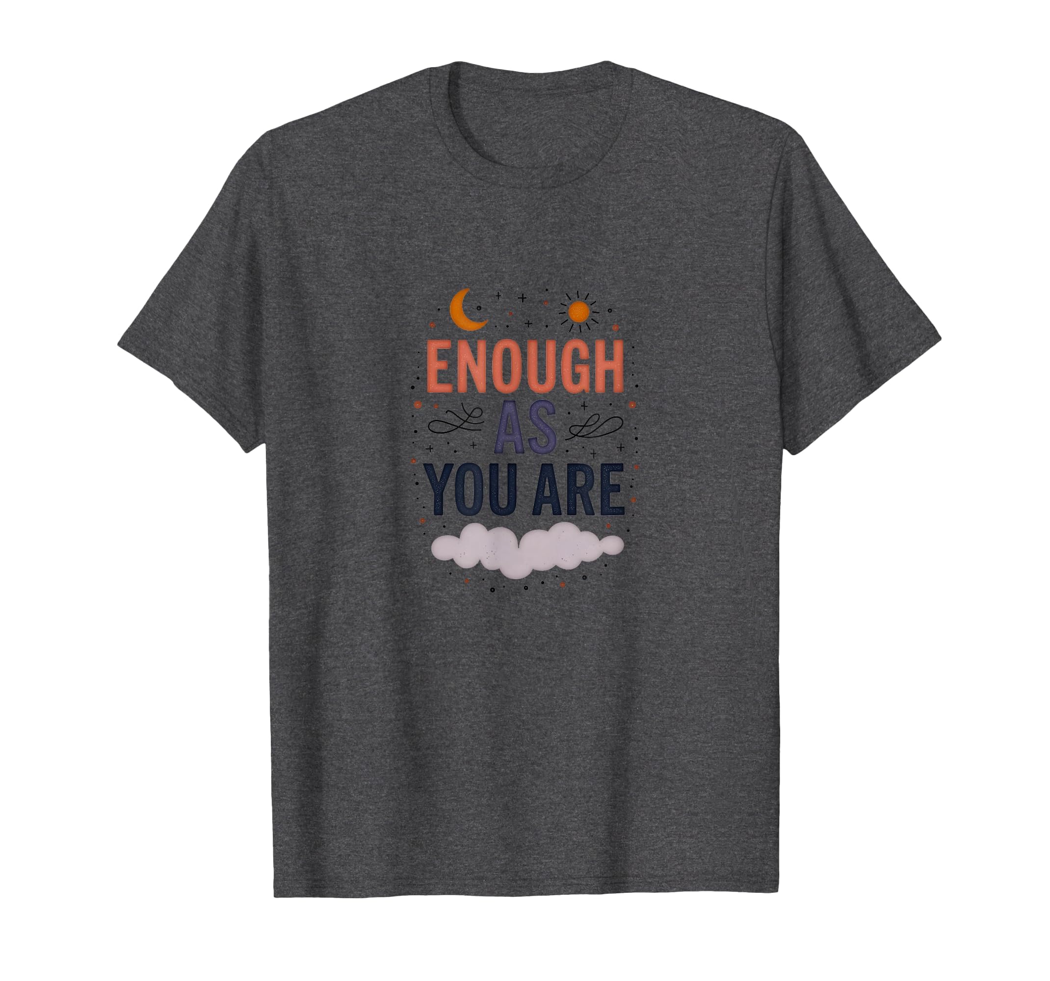 Enough As You Are Inspirational Self T-Shirt - Fun Novelty Design Unisex - T-Shirt, Sweatshirt, Hoodie