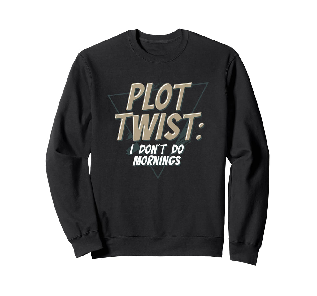 Plot Twist I Dont Do Mornings Sweatshirt - Casual Everyday Wear Men Women - T-Shirt, Sweatshirt, Hoodie