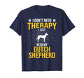 I Just Need My Dutch Shepherd Dog Lover T-Shirt - Streetwear Style Unisex - T-Shirt, Sweatshirt, Hoodie