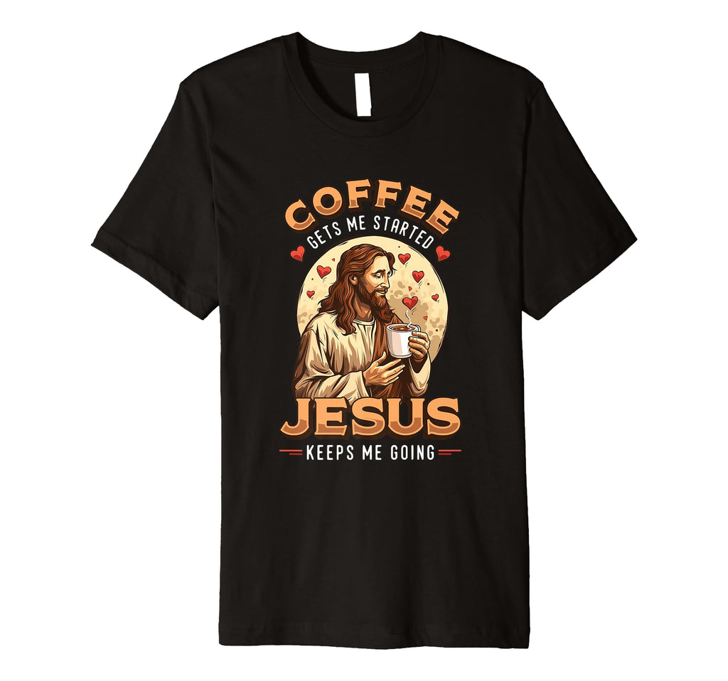 Coffee Gets Me Started Jesus Keeps Me T-Shirt - Custom Art Print Men Women - T-Shirt, Sweatshirt, Hoodie