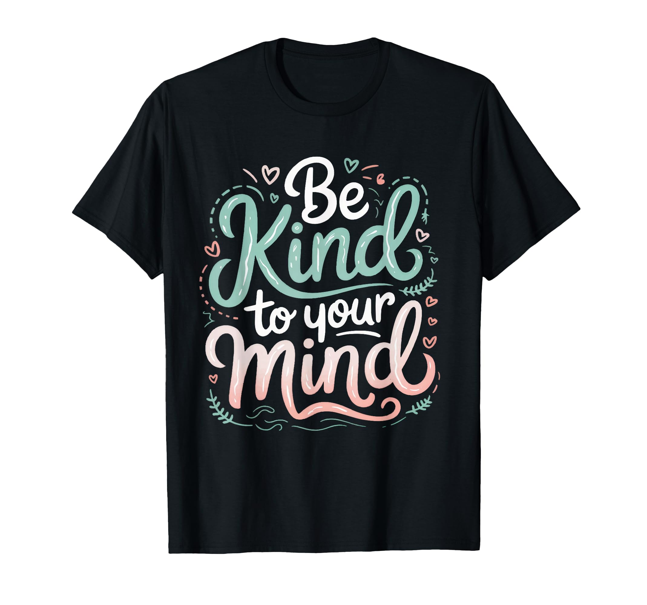 Mental Health Awareness Be Kind To Your T-Shirt - Trendy Graphic Men Women - T-Shirt, Sweatshirt, Hoodie