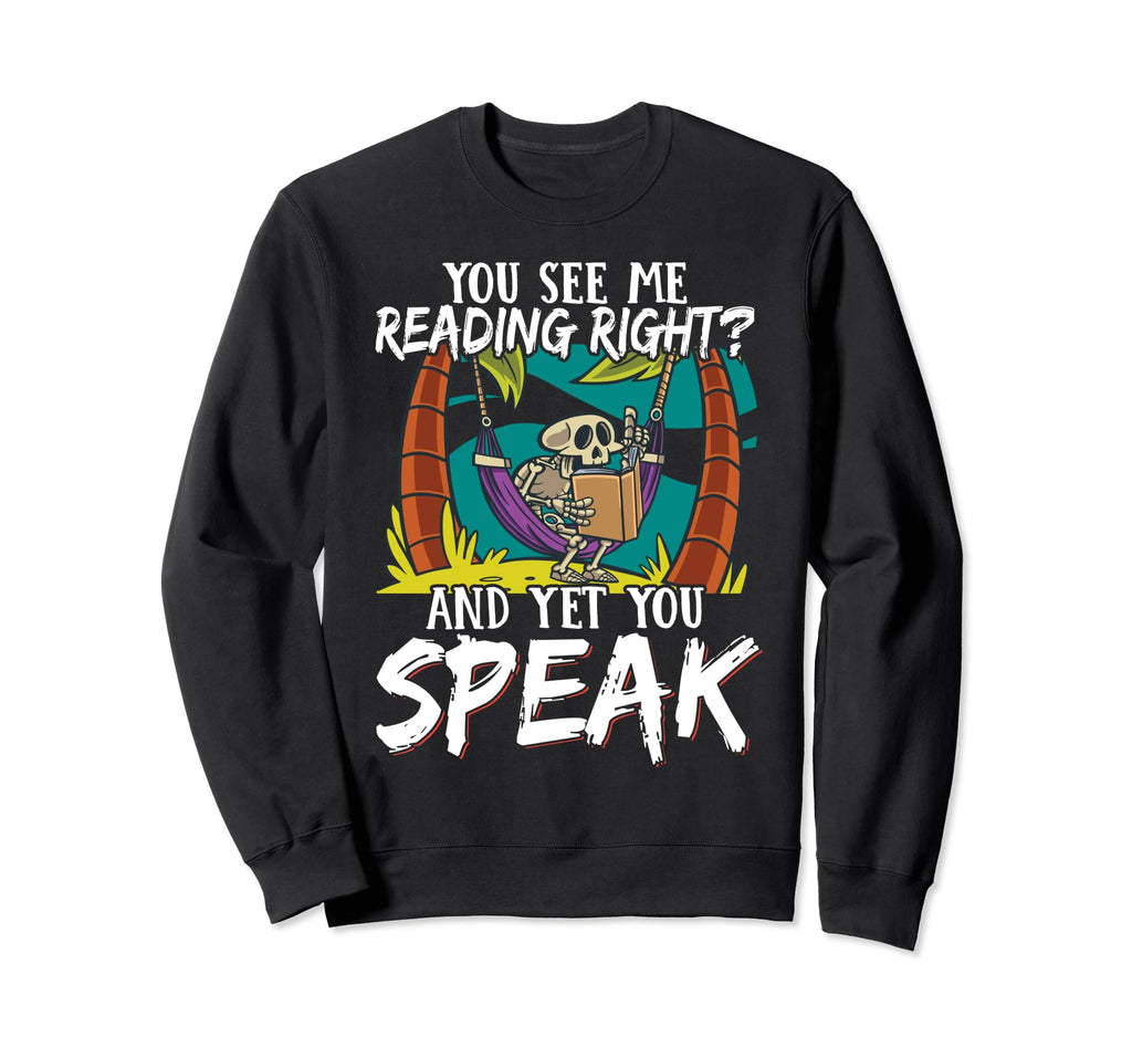 You See Me Reading Right And Yet Sweatshirt - Casual Everyday Wear Unisex - T-Shirt, Sweatshirt, Hoodie