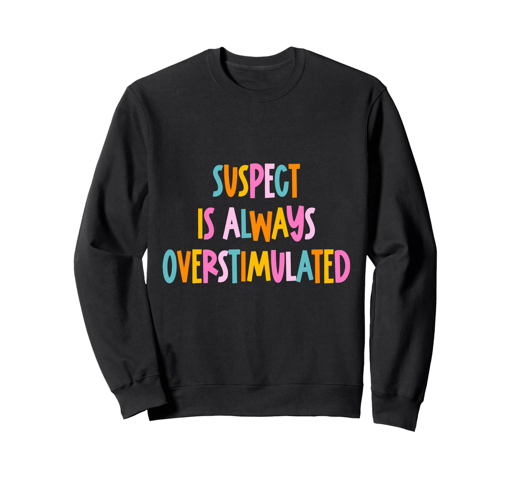 Suspect Is Always Overstimulated Sweatshirt - Casual Everyday Wear Unisex - T-Shirt, Sweatshirt, Hoodie