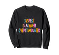 Suspect Is Always Overstimulated Sweatshirt - Casual Everyday Wear Unisex - T-Shirt, Sweatshirt, Hoodie
