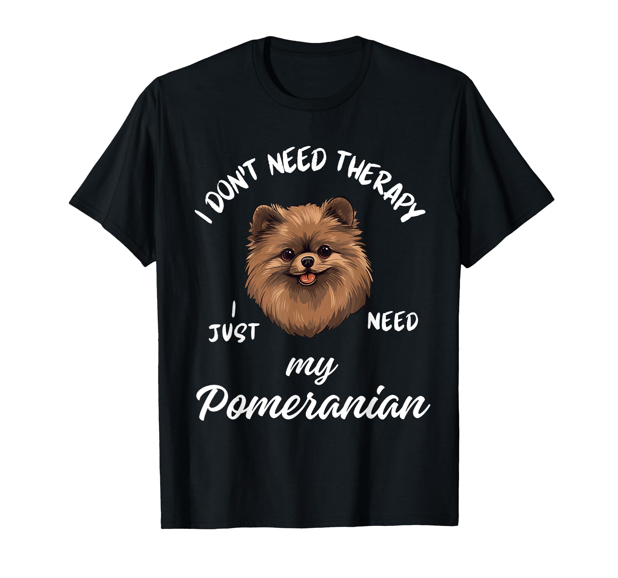Pomeranian Dog Lover I Just Need My T-Shirt - Unique Graphic Men Women - T-Shirt, Sweatshirt, Hoodie