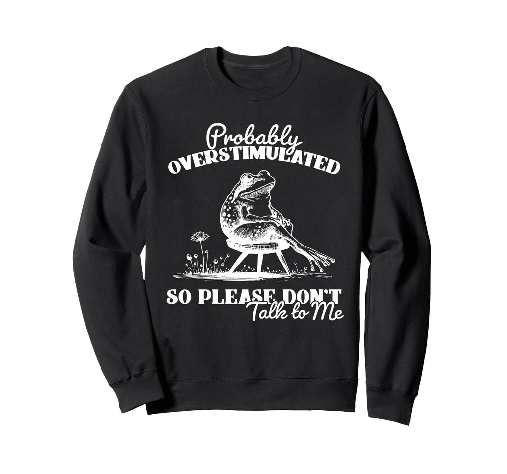 Probably Overstimulated So Please Sweatshirt - Fun Novelty Design Unisex - T-Shirt, Sweatshirt, Hoodie