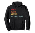 Mental Health But First Coffee Self Care Hoodie - Unique Graphic Men Women - T-Shirt, Sweatshirt, Hoodie