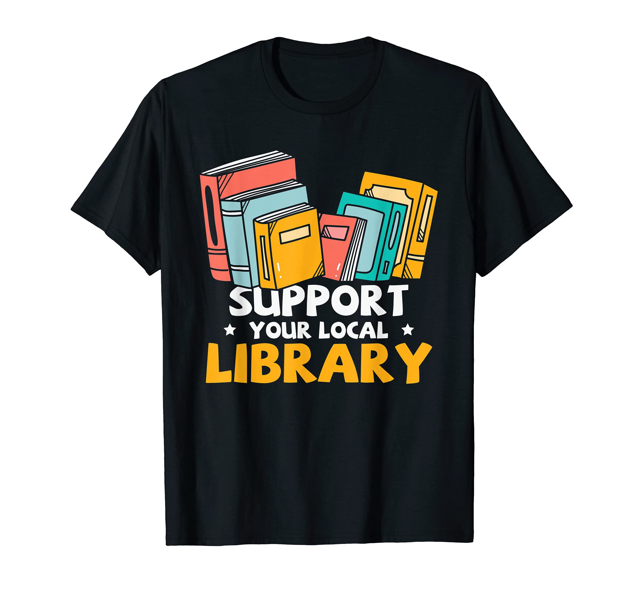 Support Your Local Library Book Lover T-Shirt - Fun Novelty Design Unisex - T-Shirt, Sweatshirt, Hoodie