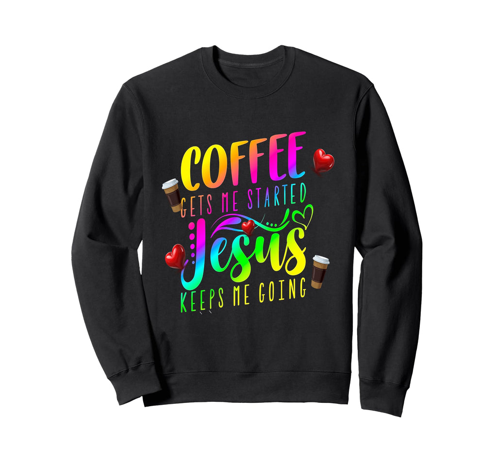 Coffee Gets Me Started Jesus Keeps Sweatshirt - Novelty Apparel Men Women - T-Shirt, Sweatshirt, Hoodie