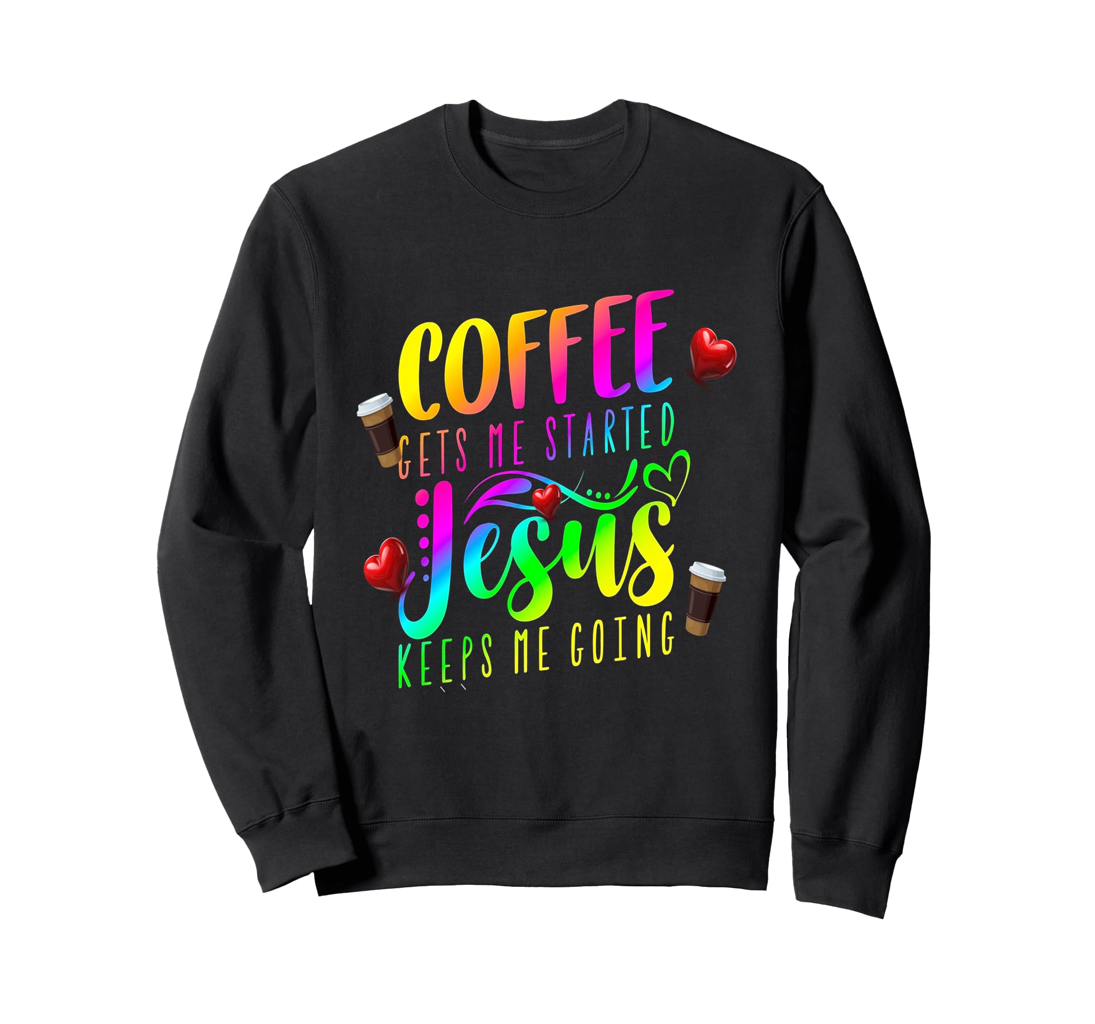 Coffee Gets Me Started Jesus Keeps Sweatshirt - Novelty Apparel Men Women - T-Shirt, Sweatshirt, Hoodie