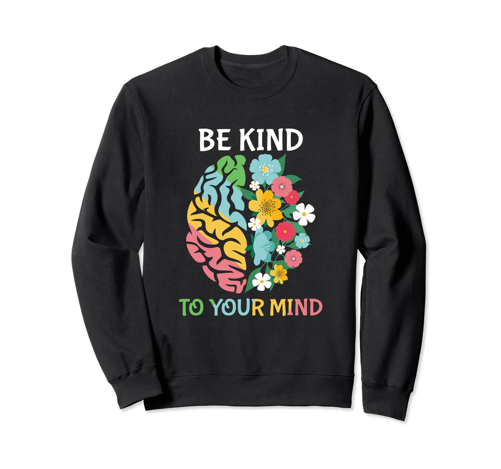 Be Kind To Your Mind Mental Health Sweatshirt - Novelty Apparel Unisex - T-Shirt, Sweatshirt, Hoodie