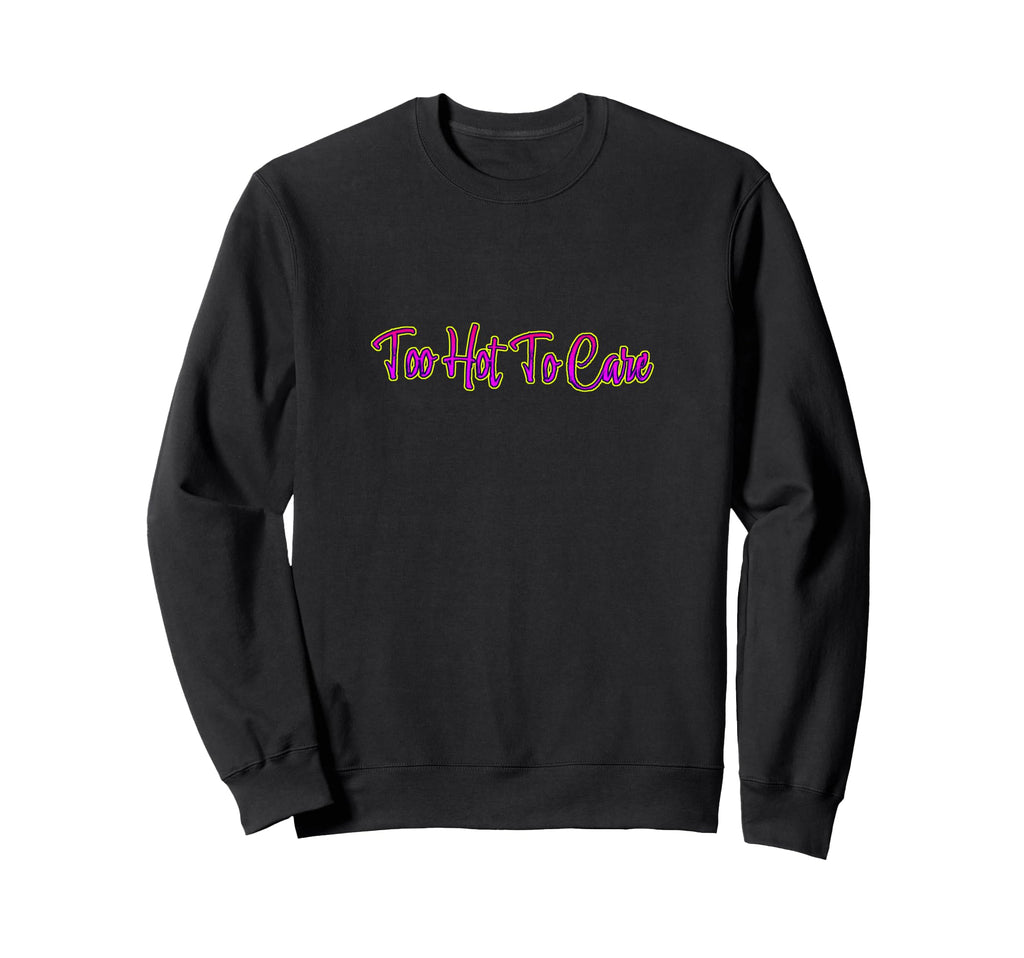 Too Hot To Care Sweatshirt - Unique Graphic for Adults - T-Shirt, Sweatshirt, Hoodie