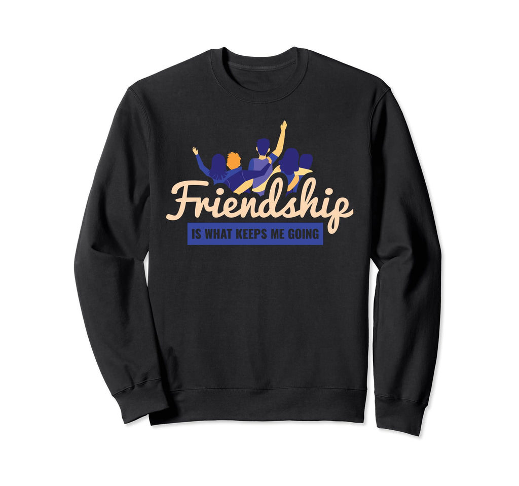 Friendship Is What Keeps Me Going Sweatshirt - Streetwear Style Unisex - T-Shirt, Sweatshirt, Hoodie