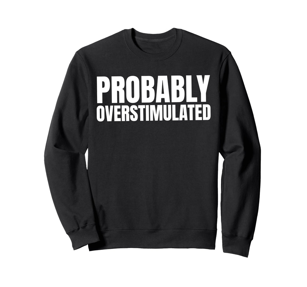 Probably Overstimulated Sweatshirt - Minimalist Print Men Women - T-Shirt, Sweatshirt, Hoodie