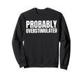 Probably Overstimulated Sweatshirt - Minimalist Print Men Women - T-Shirt, Sweatshirt, Hoodie