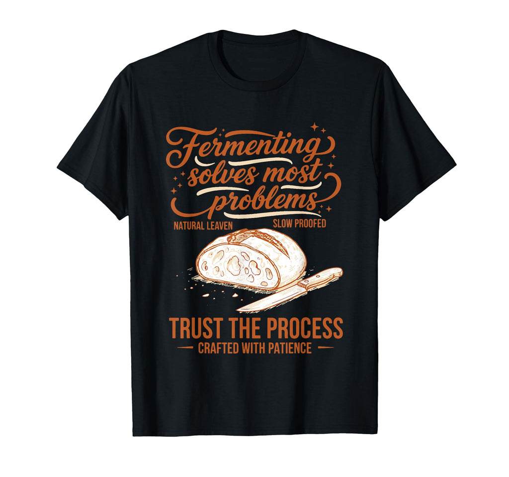Sourdough Fermenting Solves Problems T-Shirt - Casual Everyday Wear Unisex - T-Shirt, Sweatshirt, Hoodie