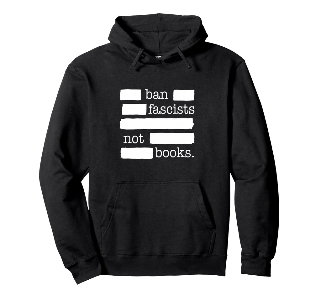 Ban Fascists Not Books Hoodie - Graphic Print Unisex - T-Shirt, Sweatshirt, Hoodie