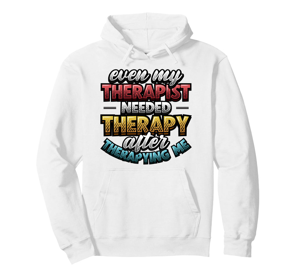 Even My Therapist Needed Therapy Mental Hoodie - Novelty Apparel Men Women - T-Shirt, Sweatshirt, Hoodie