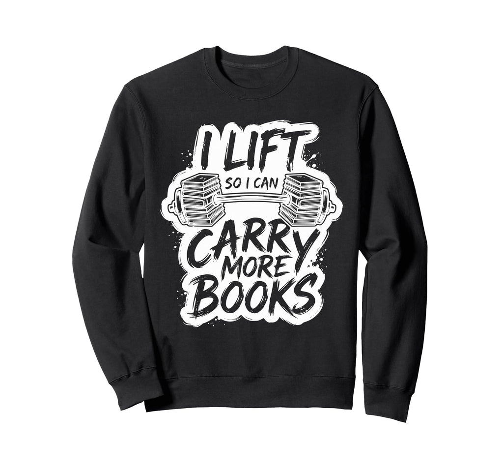 Lift So I Can Carry More Books Sweatshirt - Graphic Print Men Women - T-Shirt, Sweatshirt, Hoodie