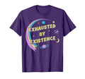 Funny Exhausted Existence T-Shirt - Casual Everyday Wear Men Women - T-Shirt, Sweatshirt, Hoodie