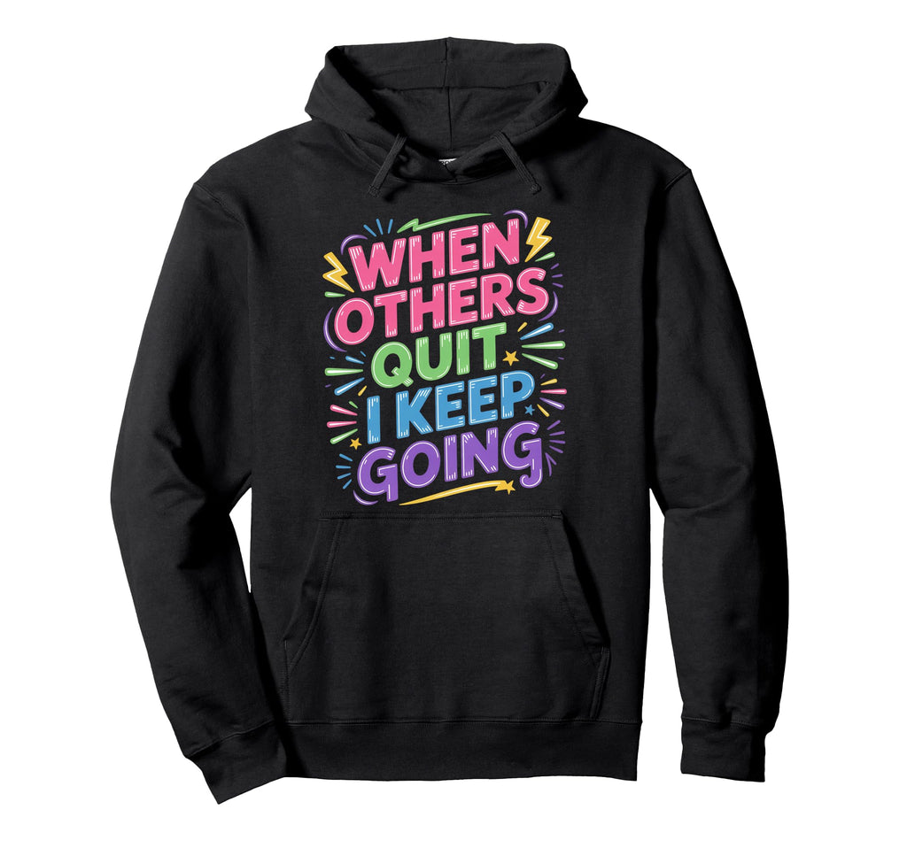 When Others Quit I Keep Going Excuse Hoodie - Trendy Graphic Men Women - T-Shirt, Sweatshirt, Hoodie