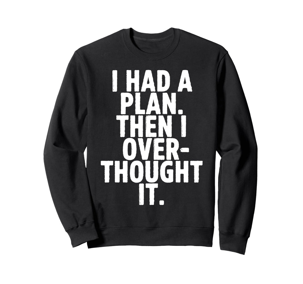 I Had Plan Then I Over Thought It Sweatshirt - Streetwear Style Unisex - T-Shirt, Sweatshirt, Hoodie